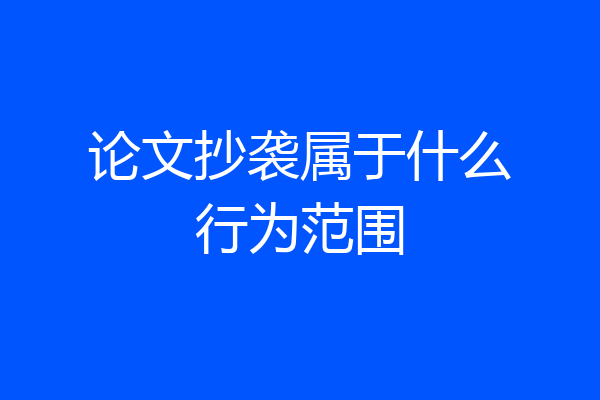 论文抄袭属于什么行为范围