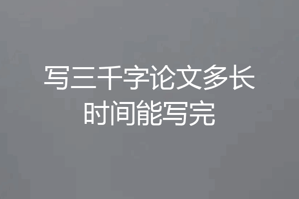 写三千字论文多长时间能写完
