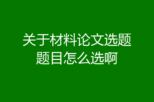关于材料论文选题题目怎么选啊