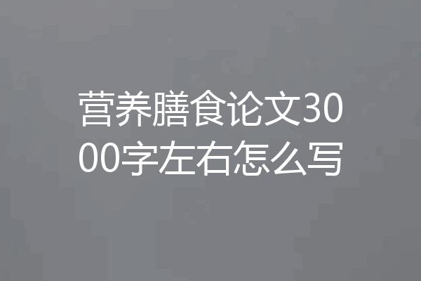 营养膳食论文3000字左右怎么写