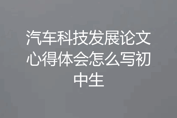 汽车科技发展论文心得体会怎么写初中生