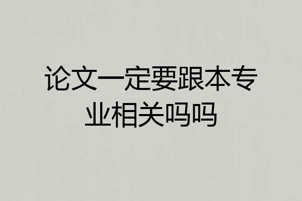 论文一定要跟本专业相关吗吗