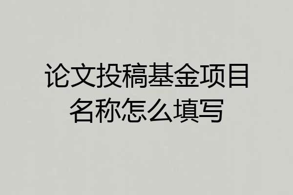 论文投稿基金项目名称怎么填写