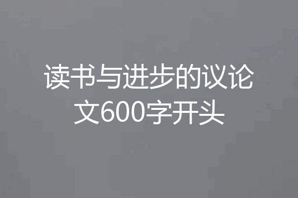 读书与进步的议论文600字开头