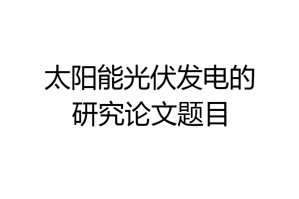 太阳能光伏发电的研究论文题目