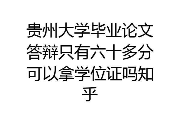 贵州大学毕业论文答辩只有六十多分可以拿学位证吗知乎
