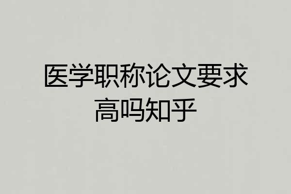 医学职称论文要求高吗知乎