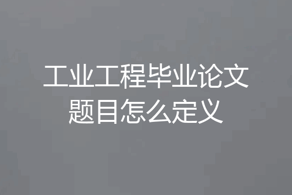 工业工程毕业论文题目怎么定义