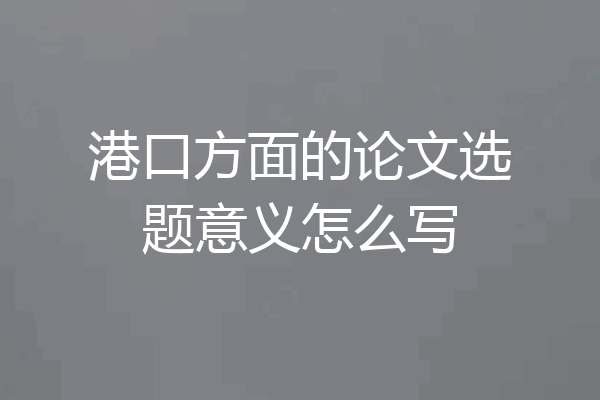 港口方面的论文选题意义怎么写