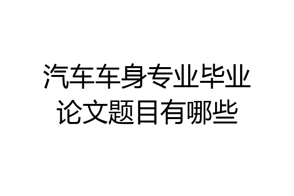 汽车车身专业毕业论文题目有哪些