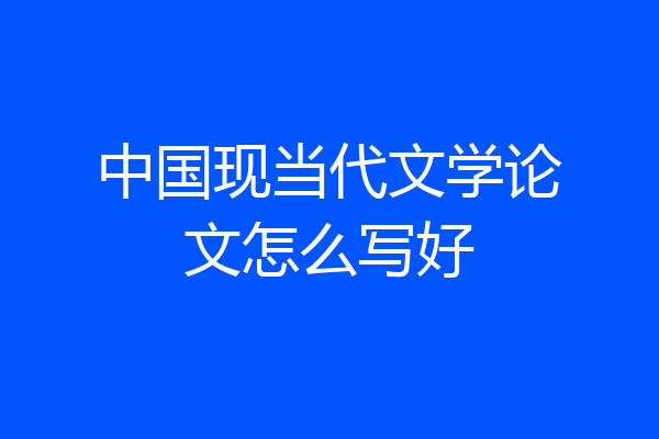 中国现当代文学论文怎么写好