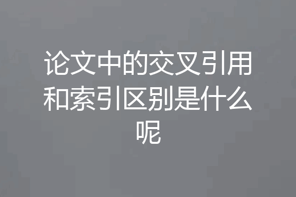 论文中的交叉引用和索引区别是什么呢