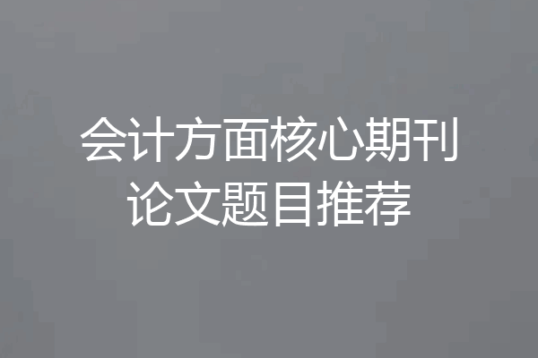 会计方面核心期刊论文题目推荐