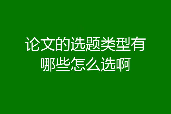 论文的选题类型有哪些怎么选啊