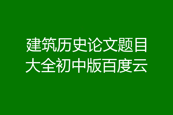 建筑历史论文题目大全初中版百度云