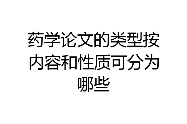 药学论文的类型按内容和性质可分为哪些