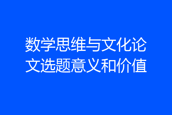 数学思维与文化论文选题意义和价值