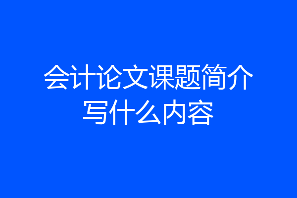 会计论文课题简介写什么内容