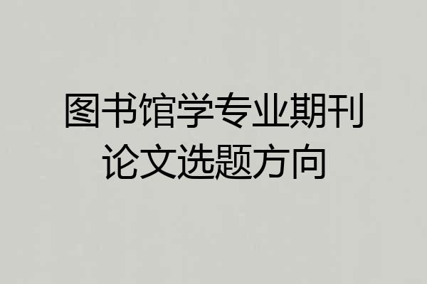图书馆学专业期刊论文选题方向