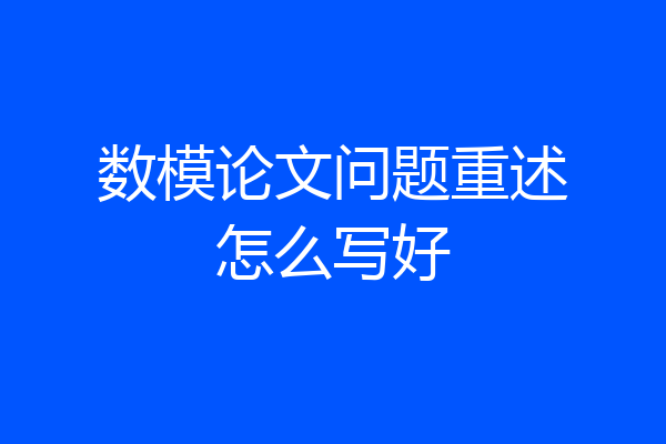 数模论文问题重述怎么写好