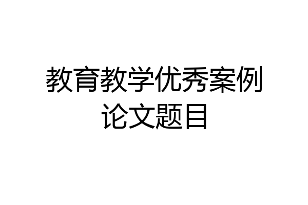 教育教学优秀案例论文题目