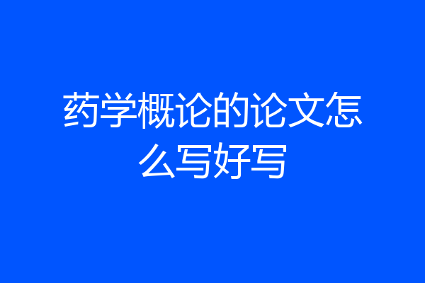 药学概论的论文怎么写好写