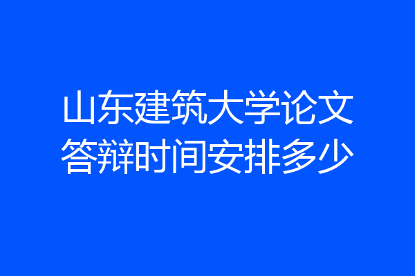 山东建筑大学论文答辩时间安排多少
