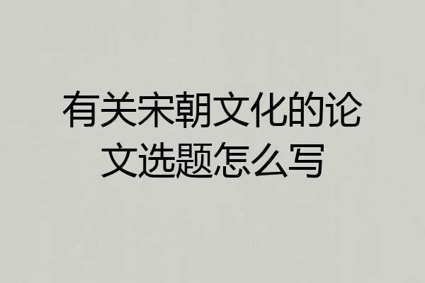 有关宋朝文化的论文选题怎么写