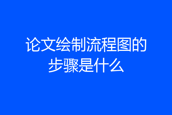 论文绘制流程图的步骤是什么