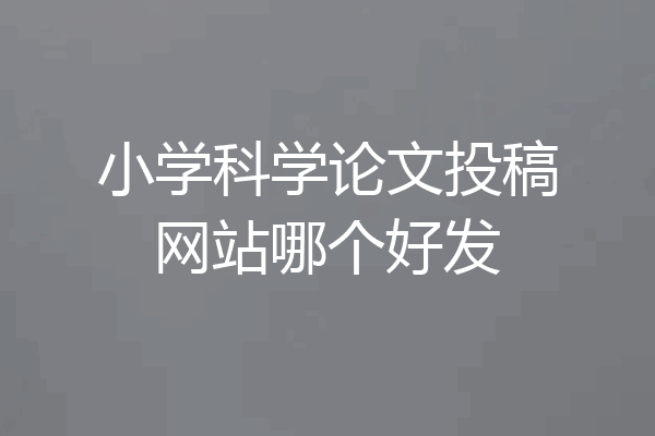 小学科学论文投稿网站哪个好发