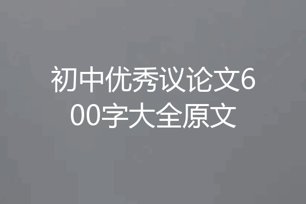 初中优秀议论文600字大全原文