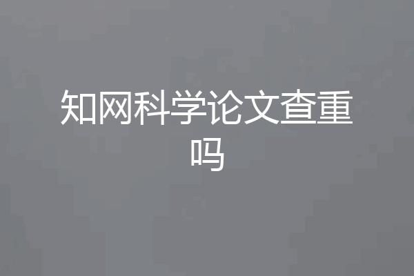 知网科学论文查重吗