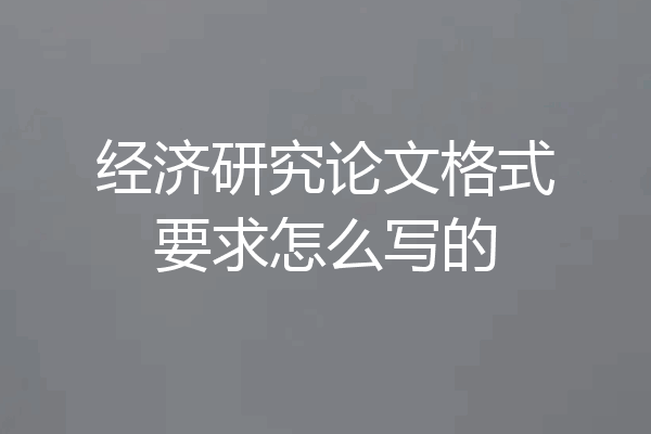 经济研究论文格式要求怎么写的