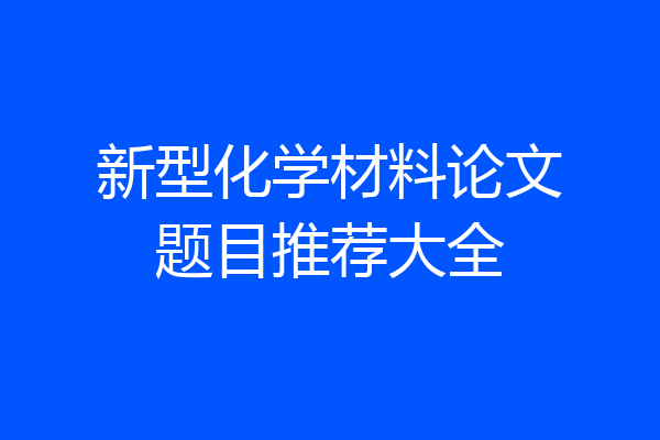 新型化学材料论文题目推荐大全