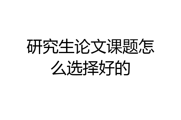 研究生论文课题怎么选择好的