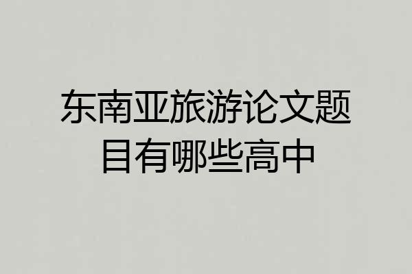 东南亚旅游论文题目有哪些高中