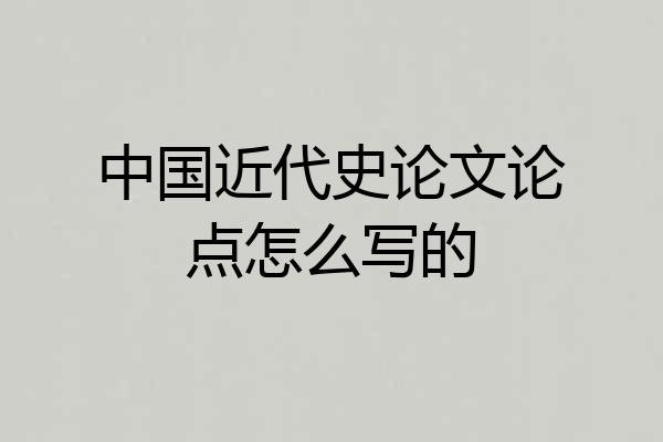 中国近代史论文论点怎么写的