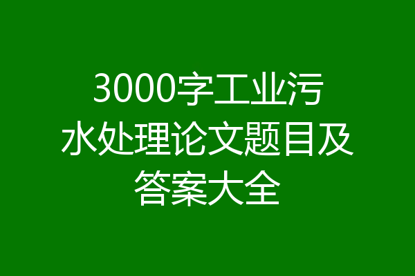 3000字工业污水处理论文题目及答案大全
