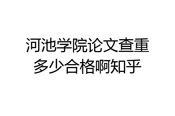 河池学院论文查重多少合格啊知乎