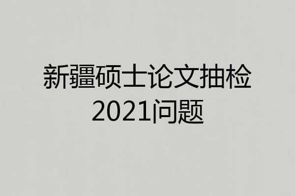 新疆硕士论文抽检2021问题