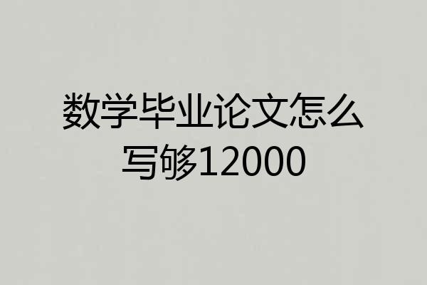数学毕业论文怎么写够12000