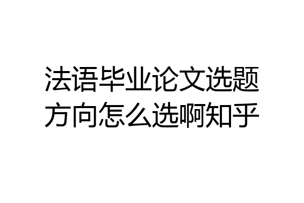 法语毕业论文选题方向怎么选啊知乎