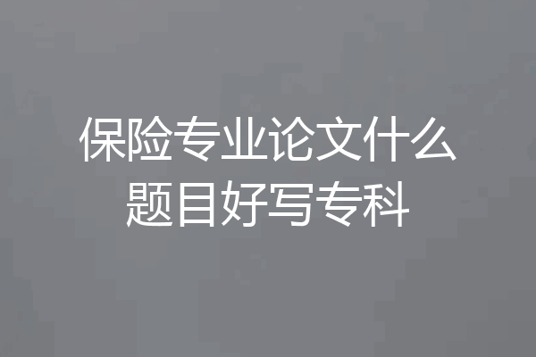 保险专业论文什么题目好写专科