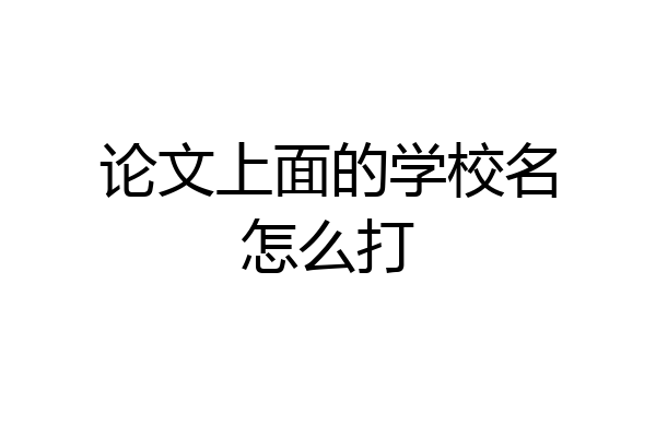 论文上面的学校名怎么打