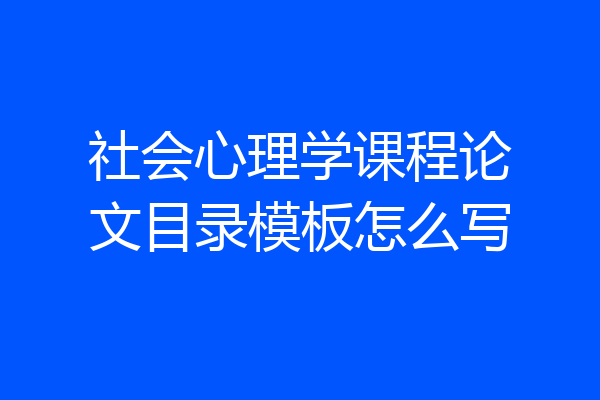社会心理学课程论文目录模板怎么写