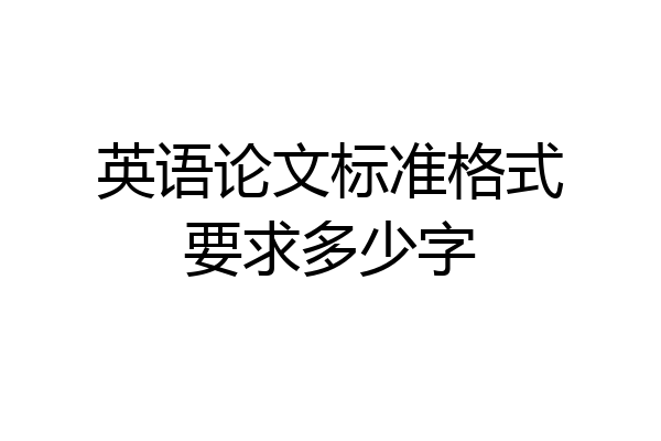 英语论文标准格式要求多少字