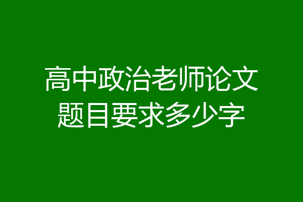 高中政治老师论文题目要求多少字