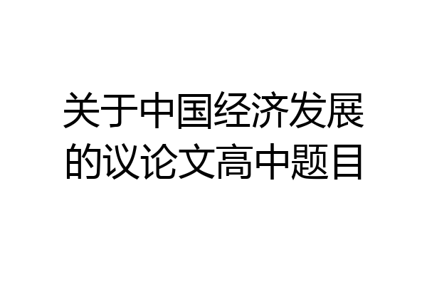 关于中国经济发展的议论文高中题目