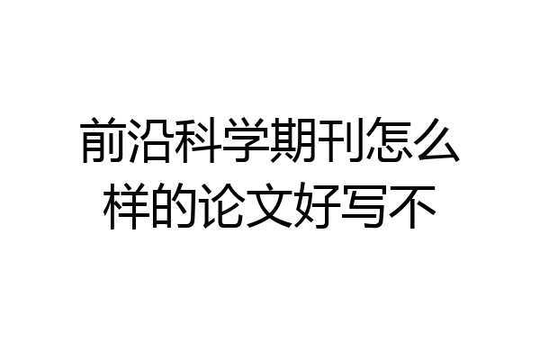 前沿科学期刊怎么样的论文好写不
