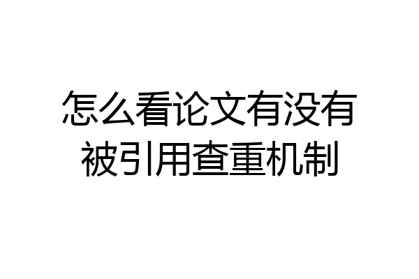 怎么看论文有没有被引用查重机制